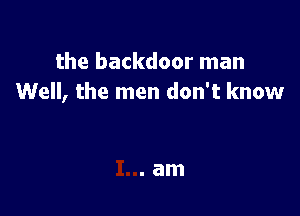 the backdoor man
Well, the men don't know