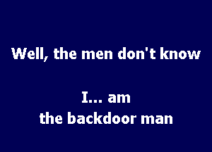 Well, the men don't know

I... am
the backdoor man