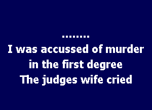 I was accussed of murder

in the first degree
The judges wife cried