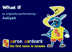 What If

as originally pnl'nrmhd by -

Aahyah

a the first name in karaoke