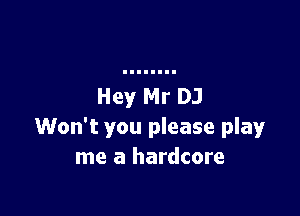 Won't you please play
me a hardcore