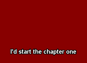 I'd start the chapter one