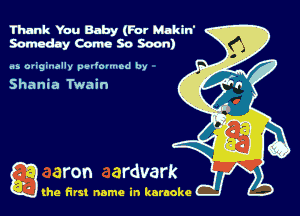 Thank You Baby (For Makin'
Someday Como 50 Soon)

.15 orighuilw pedovmod by

Shania Twain

Q the first name in karaoke