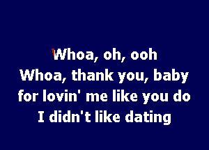 Whoa, oh, ooh

Whoa, thank you, baby
for lovin' me like you do
I didn't like dating