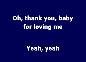 Oh, thank you, baby
for loving me

Yeah, yeah