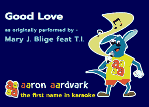 Good Love

as oaiginally petioamod by -

Mary J. Blige feat Tl

g the first name in karaoke