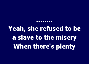 Yeah, she refused to be

a slave to the misery
When there's plenty