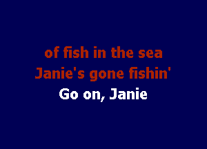 Go on, Janie