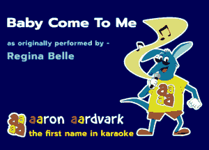 Baby Come To Me

as. originally performed by -

Regina Belle

Q the first name in karaoke