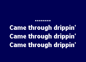 Came through drippin'

Came through drippin'
Came through drippin'