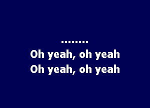 Oh yeah, oh yeah
Oh yeah, oh yeah