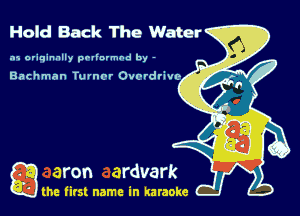 Hold Back The Water

.15 originally povinrmbd by -

Bac hman Tumor Overdfivo

g the first name in karaoke