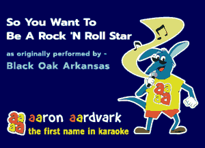 So You Want To
Be A Rock 'N Roll Star

as originally potlnvmod by -

Black Oak Arkansas

Q the first name in karaoke