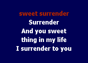 Surrender

And you sweet
thing in my life
I surrender to you