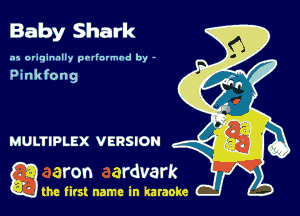 Baby Shark

.15 originally povinrmbd by -

Pinkfong

g the first name in karaoke