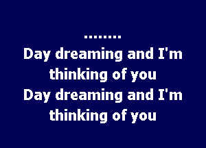 Day dreaming and I'm

thinking of you
Day dreaming and I'm
thinking of you