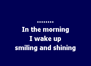 In the morning

I wake up
smiling and shining