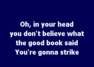 0h, in your head

you don't believe what
the good book said
You're gonna strike