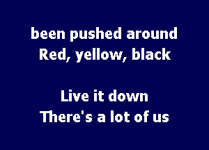 been pushed around
Red, yellow, black

Live it down
111ere's a lot of us