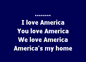 I love America

You love America
We love America
America's my home