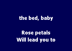 the bed, baby

Rose petals
Will lead you to