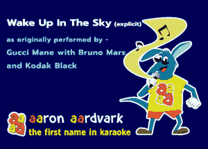 Wake Up In The Sky (apnea)

as originally pnl'nrmhd by -
Gucci Mane wnth nruno Man
and Kodak Block

Q the first name in karaoke