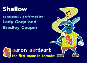 Shallow

as originally pnl'nrmhd by -
Lady Gaga and
Bradley Cooper

g the first name in karaoke