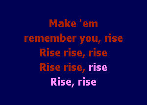 rise
Rise, rise