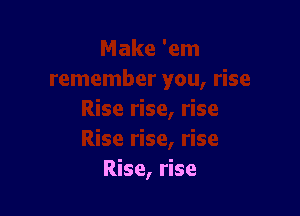 Rise, rise