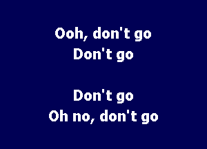 Ooh, don't go
Don't go

Don't go
Oh no, don't go