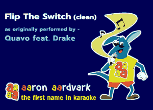 Flip The Switch (clean)

as originally pnl'nrmhd by -

Ouavo feat Dtako

a the first name in karaoke