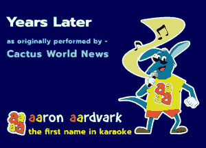 Years Later

nu oliqinnlly periouncd by -

Cactus World News

g the first name in karaoke
