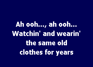 Ah ooh..., ah ooh...

Watchin' and wearin'
the same old
clothes for years