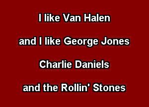 I like Van Halen

and I like George Jones

Charlie Daniels

and the Rollin' Stones