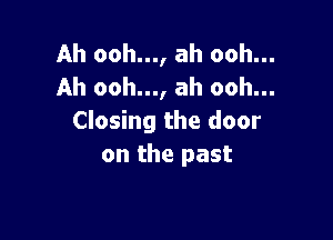 Ah ooh..., ah ooh...
Ah ooh..., ah ooh...

Closing the door
on the past