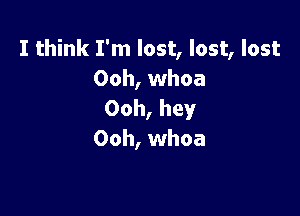 I think I'm lost, lost, lost
Ooh, whoa

Ooh, hey
Ooh, whoa