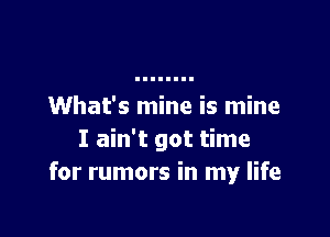 What's mine is mine

I ain't got time
for rumors in my life