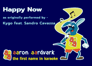 Happy Now

as originally pnl'nrmhd by -

Kygo fem Sand'o Cavana

g the first name in karaoke