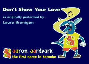 Don't Show Your Love

.15 originally povinrmbd by -

Laura Branigan

a the first name in karaoke