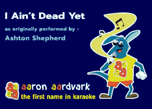 I Ain't Dead Yet

.15 originally povinrmbd by -

Ashton Shepherd

g the first name in karaoke