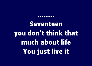 Seventeen

you don't think that
much about life
You just live it