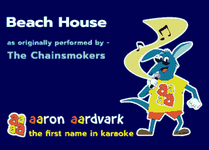 Beach House

.'u onqnnnlly padovmod by -

The Chainsmokers

g the first name in karaoke