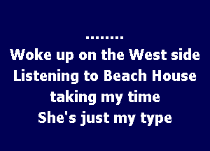 Woke up on the West side
Listening to Beach House
taking my time
She's just my type