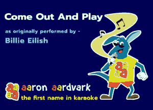 Come Out And Play

.'u onqnnnlly padovmrd by -

Billie Eilish

g the first name in karaoke