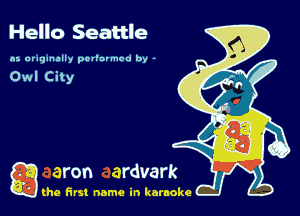 Hello Seattle

n5 araqunally pevlurmcd by -

Owl City

a (he first name in karaoke