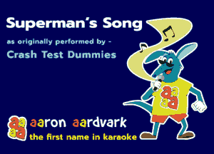 Superman's Song
In araqunnlly pevlurmcd by -

Crash Test Dummies

Q the first name in karaoke