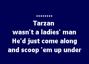Tarzan

wasn't a ladies' man
He'd just come along
and scoop 'em up under