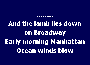 And the lamb lies down
on Broadway
Early morning Manhattan
Ocean winds blow