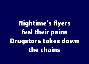 Nightime's flyers

feel their pains
Drugstore takes down
the chains