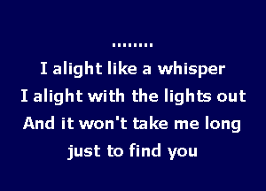 I alight like a whisper
I alight with the lights out
And it won't take me long

just to find you